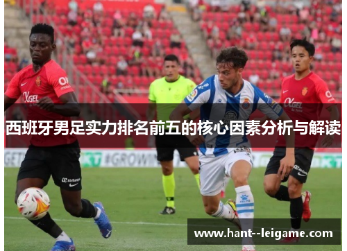 西班牙男足实力排名前五的核心因素分析与解读