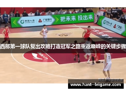 西部第一球队复出攻略打造冠军之路重返巅峰的关键步骤 西部第一球队复出攻略打造冠军之路重返巅峰的关键步骤