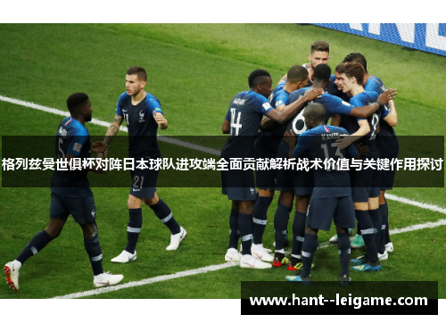 格列兹曼世俱杯对阵日本球队进攻端全面贡献解析战术价值与关键作用探讨 格列兹曼世俱杯对阵日本球队进攻端全面贡献解析战术价值与关键作用探讨