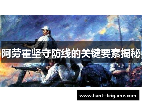 阿劳霍坚守防线的关键要素揭秘 阿劳霍坚守防线的关键要素揭秘