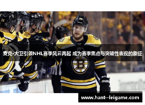 麦克·大卫引领NHL赛季风云再起 成为赛季焦点与突破性表现的象征 麦克·大卫引领NHL赛季风云再起 成为赛季焦点与突破性表现的象征