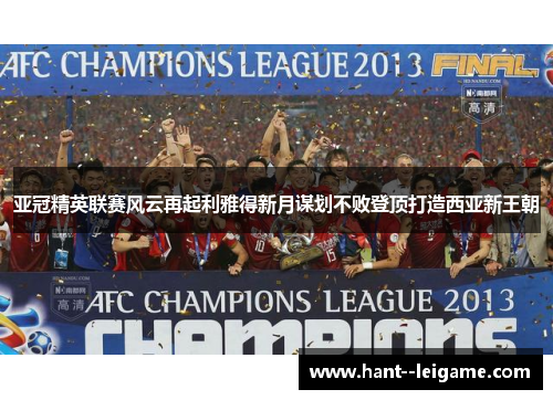 亚冠精英联赛风云再起利雅得新月谋划不败登顶打造西亚新王朝