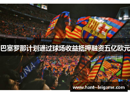 巴塞罗那计划通过球场收益抵押融资五亿欧元