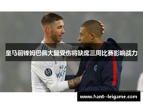 皇马前锋姆巴佩大腿受伤将缺席三周比赛影响战力