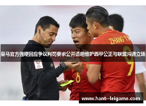 皇马官方强硬回应争议判罚要求公开透明维护西甲公正与联盟沟通立场