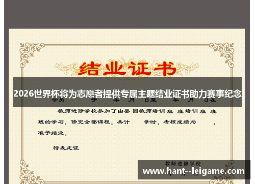 2026世界杯将为志愿者提供专属主题结业证书助力赛事纪念 2026世界杯将为志愿者提供专属主题结业证书助力赛事纪念