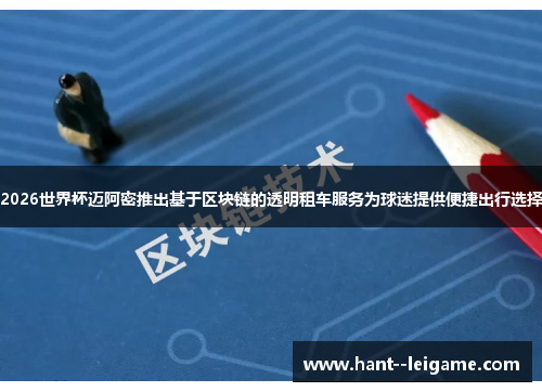 2026世界杯迈阿密推出基于区块链的透明租车服务为球迷提供便捷出行选择 2026世界杯迈阿密推出基于区块链的透明租车服务为球迷提供便捷出行选择