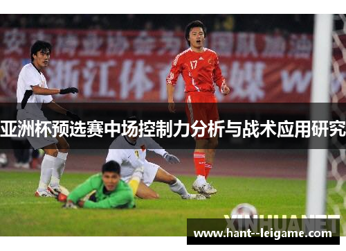 亚洲杯预选赛中场控制力分析与战术应用研究
