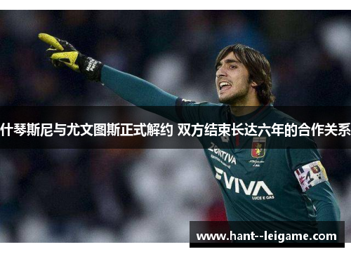 什琴斯尼与尤文图斯正式解约 双方结束长达六年的合作关系 什琴斯尼与尤文图斯正式解约 双方结束长达六年的合作关系