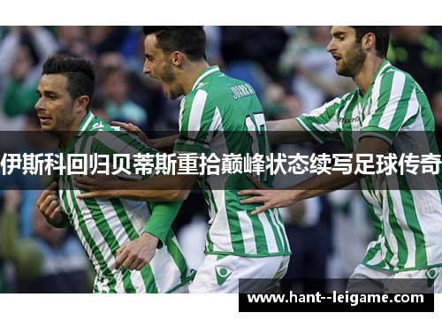 伊斯科回归贝蒂斯重拾巅峰状态续写足球传奇