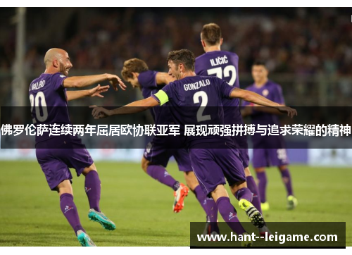 佛罗伦萨连续两年屈居欧协联亚军 展现顽强拼搏与追求荣耀的精神