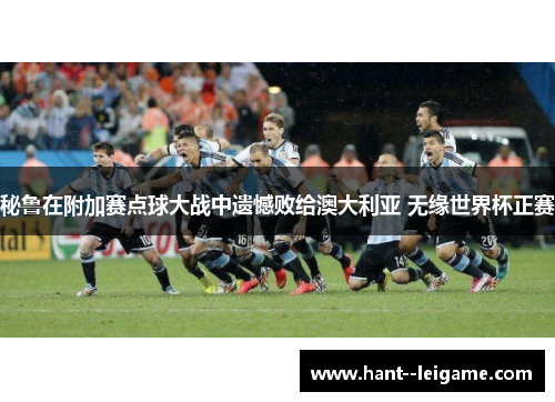 秘鲁在附加赛点球大战中遗憾败给澳大利亚 无缘世界杯正赛