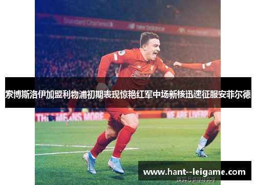 索博斯洛伊加盟利物浦初期表现惊艳红军中场新核迅速征服安菲尔德