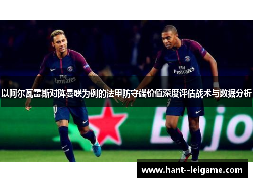 以阿尔瓦雷斯对阵曼联为例的法甲防守端价值深度评估战术与数据分析