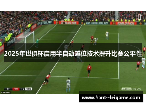 2025年世俱杯启用半自动越位技术提升比赛公平性 2025年世俱杯启用半自动越位技术提升比赛公平性