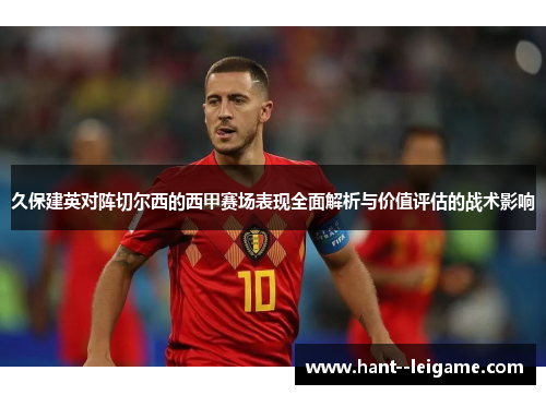 久保建英对阵切尔西的西甲赛场表现全面解析与价值评估的战术影响 久保建英对阵切尔西的西甲赛场表现全面解析与价值评估的战术影响