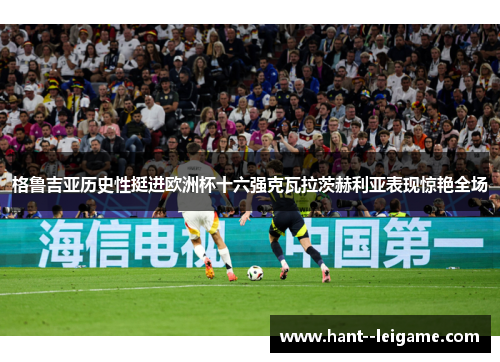 格鲁吉亚历史性挺进欧洲杯十六强克瓦拉茨赫利亚表现惊艳全场