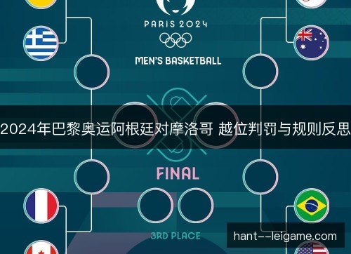2024年巴黎奥运阿根廷对摩洛哥 越位判罚与规则反思 2024年巴黎奥运阿根廷对摩洛哥 越位判罚与规则反思